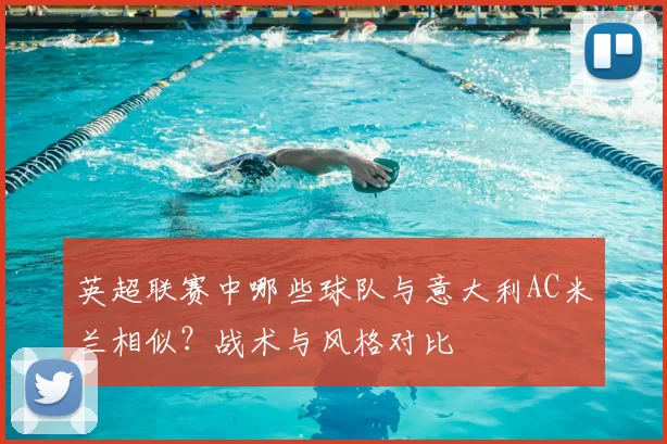 英超联赛中哪些球队与意大利AC米兰相似？战术与风格对比