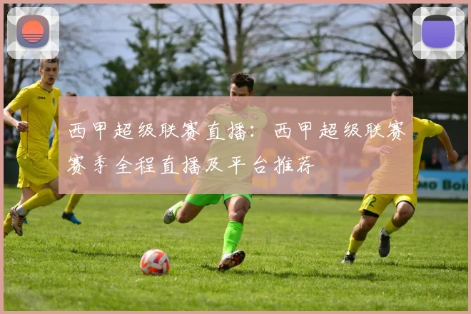 西甲超级联赛直播：西甲超级联赛赛季全程直播及平台推荐