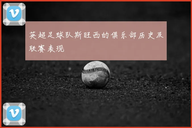 英超足球队斯旺西的俱乐部历史及联赛表现