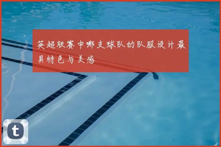 英超联赛中哪支球队的队服设计最具特色与美感