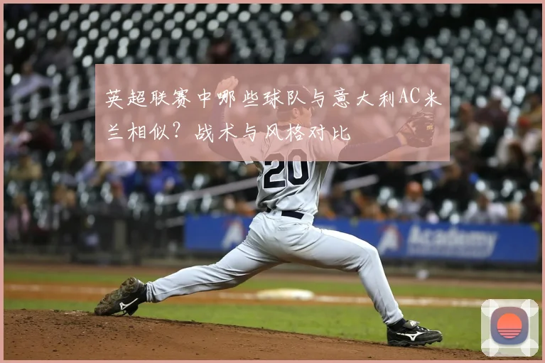 英超联赛中哪些球队与意大利AC米兰相似?战术与风格对比
