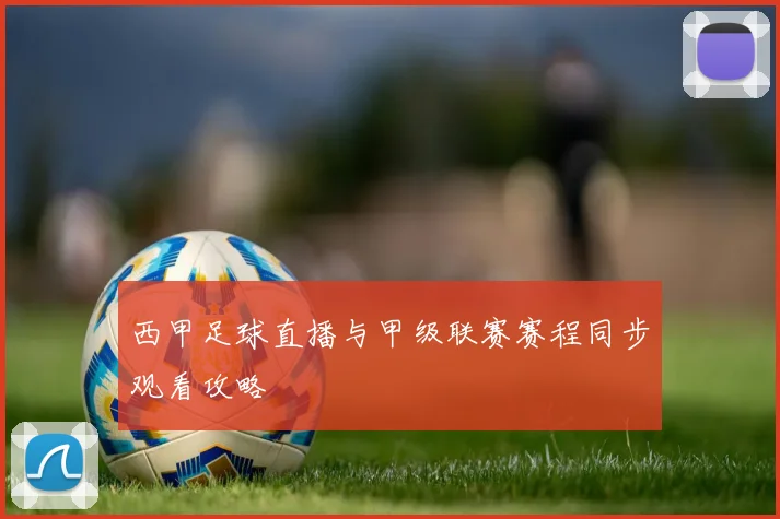 西甲足球直播与甲级联赛赛程同步观看攻略