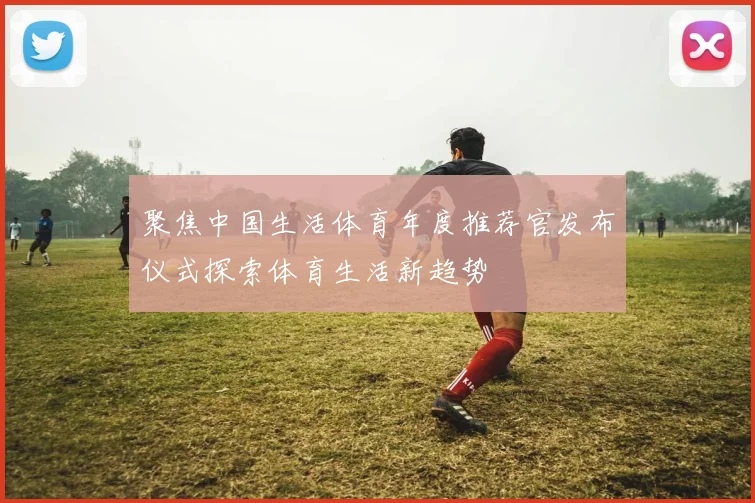 聚焦中国生活体育年度推荐官发布仪式探索体育生活新趋势