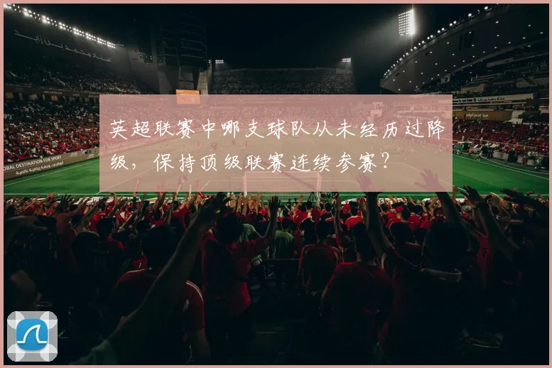 英超联赛中哪支球队从未经历过降级，保持顶级联赛连续参赛？